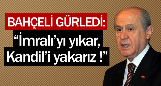 "İmralı’yı yıkar, Kandil’i yakarız"
