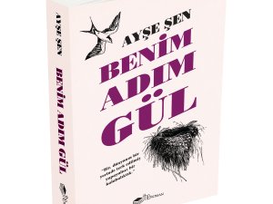 ÖDÜLLÜ YAZAR AYŞE ŞEN’İN “BENİM ADIM GÜL” ROMANI RAFLARDA YERİNİ ALDI! 
