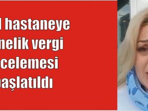 Özel hastaneye  yönelik vergi  incelemesi  başlatıldı