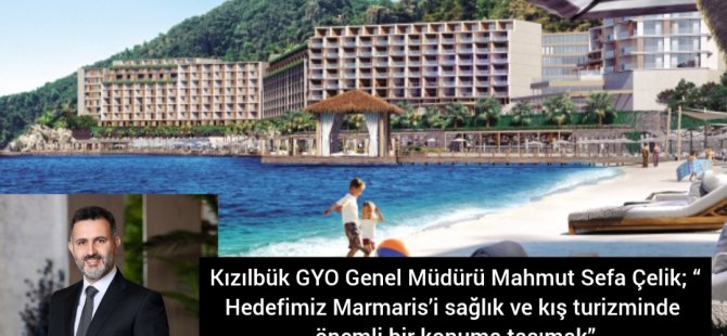 Kızılbük GYO Genel Müdürü Mahmut Sefa Çelik; “Hedefimiz Marmaris’i sağlık ve kış turizminde önemli bir konuma taşımak”