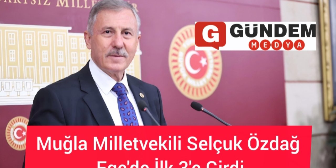 Muğla Milletvekili Selçuk Özdağ Ege'de İlk 3'e Girdi