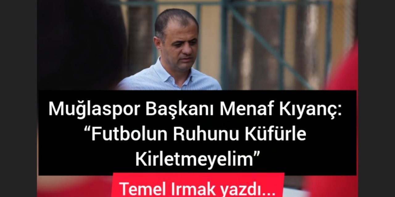 Muğlaspor Başkanı Menaf Kıyanç: “Futbolun Ruhunu Küfürle Kirletmeyelim”