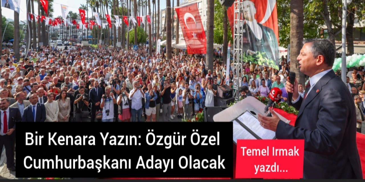 Bir Kenara Yazın: Özgür Özel Cumhurbaşkanı Adayı Olacak