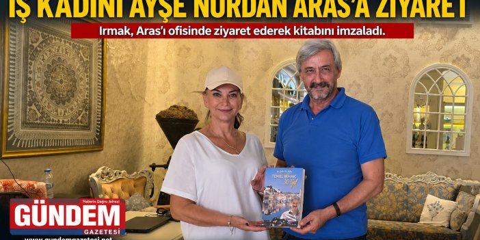 Temel Irmak'tan İş Kadını Ayşe Nurdan Aras'a Ziyaret