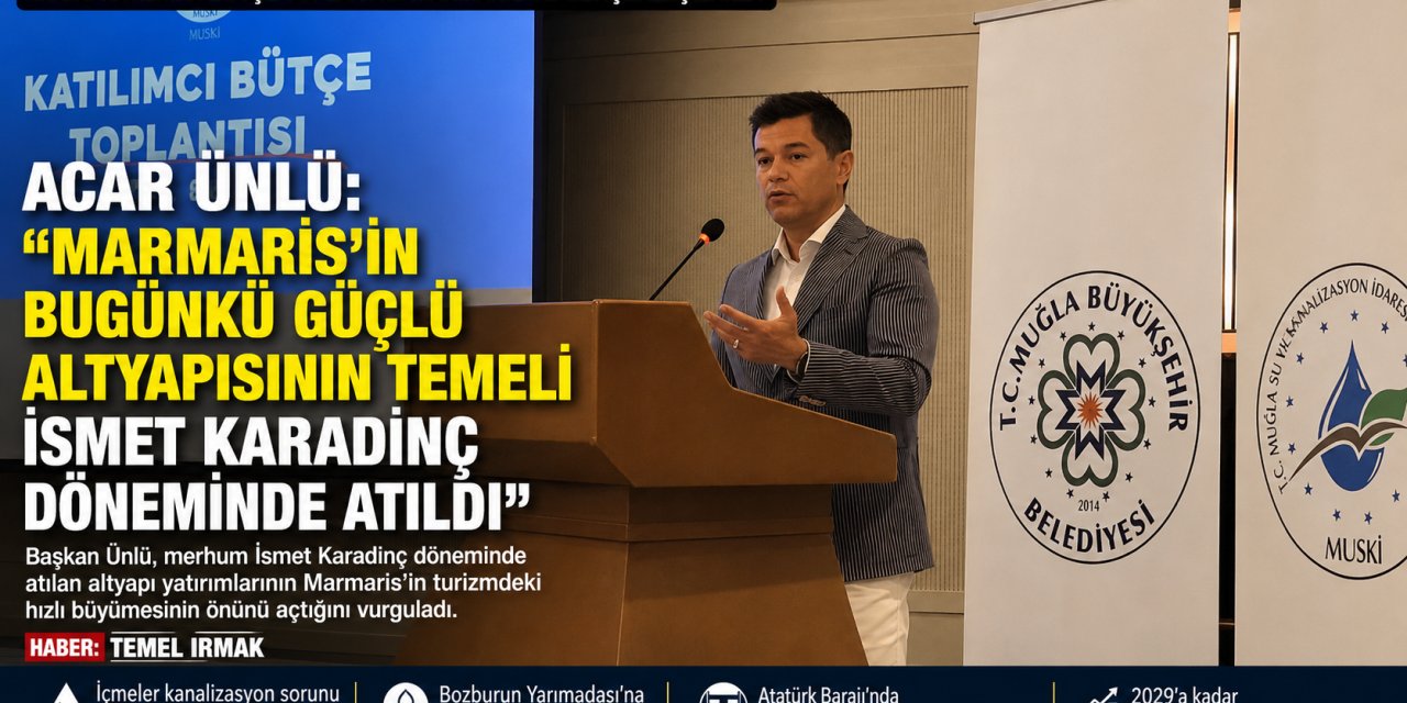 Acar Ünlü: "Marmaris'in Bugünkü Güçlü Altyapısının Temeli İsmet Karadinç Döneminde Atıldı"