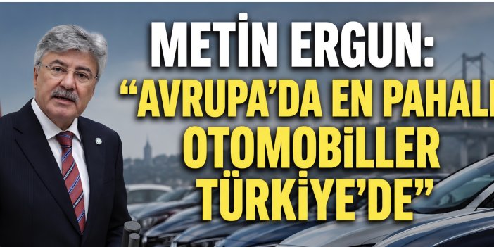 Metin Ergun: "Avrupa'da En Pahalı Otomobiller Türkiye'de"