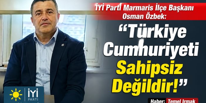 İYİ Parti Marmaris İlçe Başkanı Osman Özbek: “Türkiye Cumhuriyeti Sahipsiz Değildir!”
