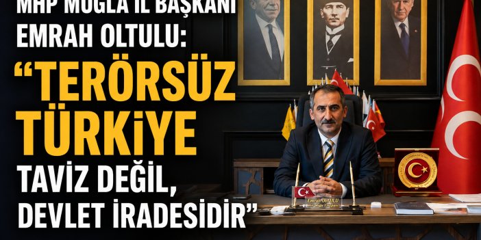 MHP Muğla İl Başkanı Emrah Oltulu: “Terörsüz Türkiye Taviz Değil, Devlet İradesidir”