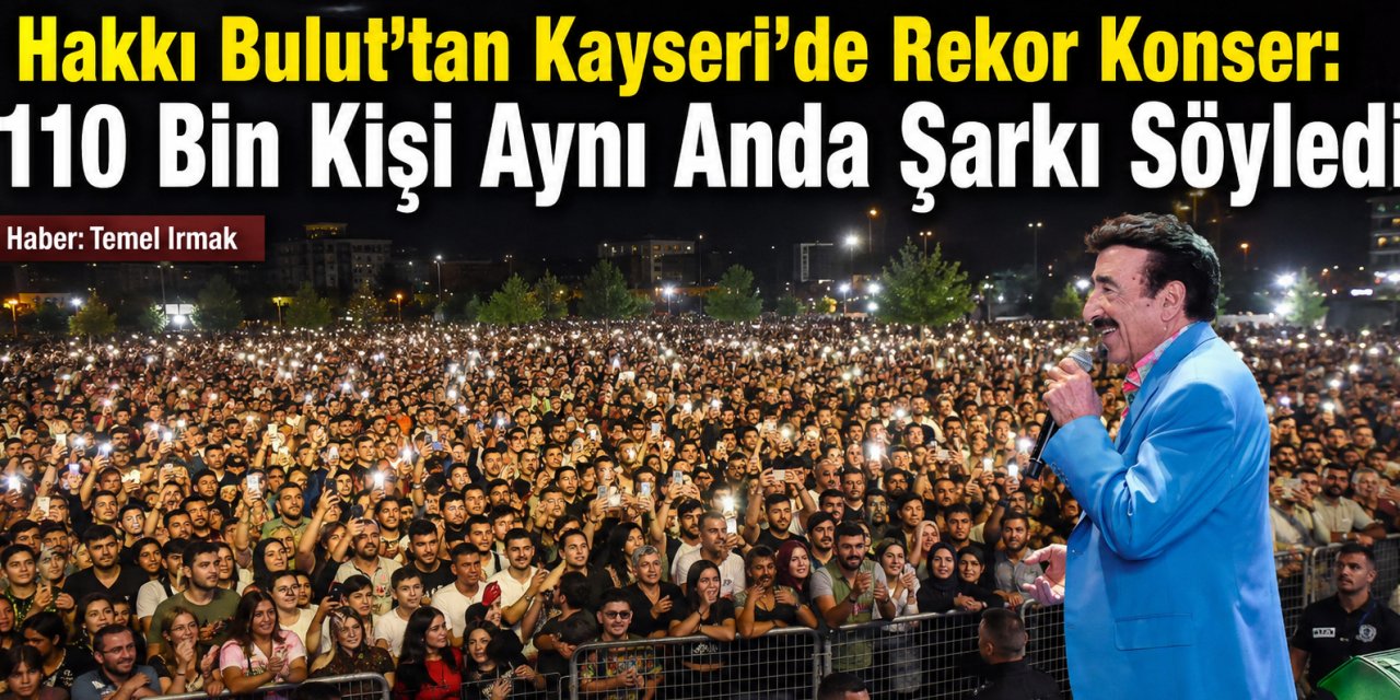 Hakkı Bulut’tan Kayseri’de Rekor Konser: 110 Bin Kişi Aynı Anda Şarkı Söyledi