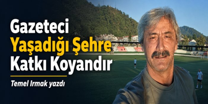 Gazeteci Yaşadığı Şehre Katkı Koyandır