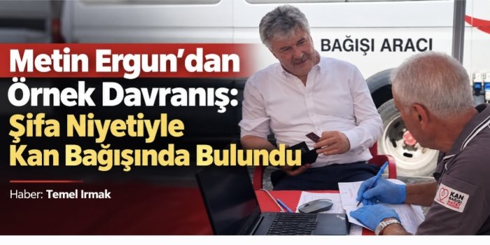 Metin Ergun’dan Örnek Davranış: Şifa Niyetiyle Kan Bağışında Bulundu