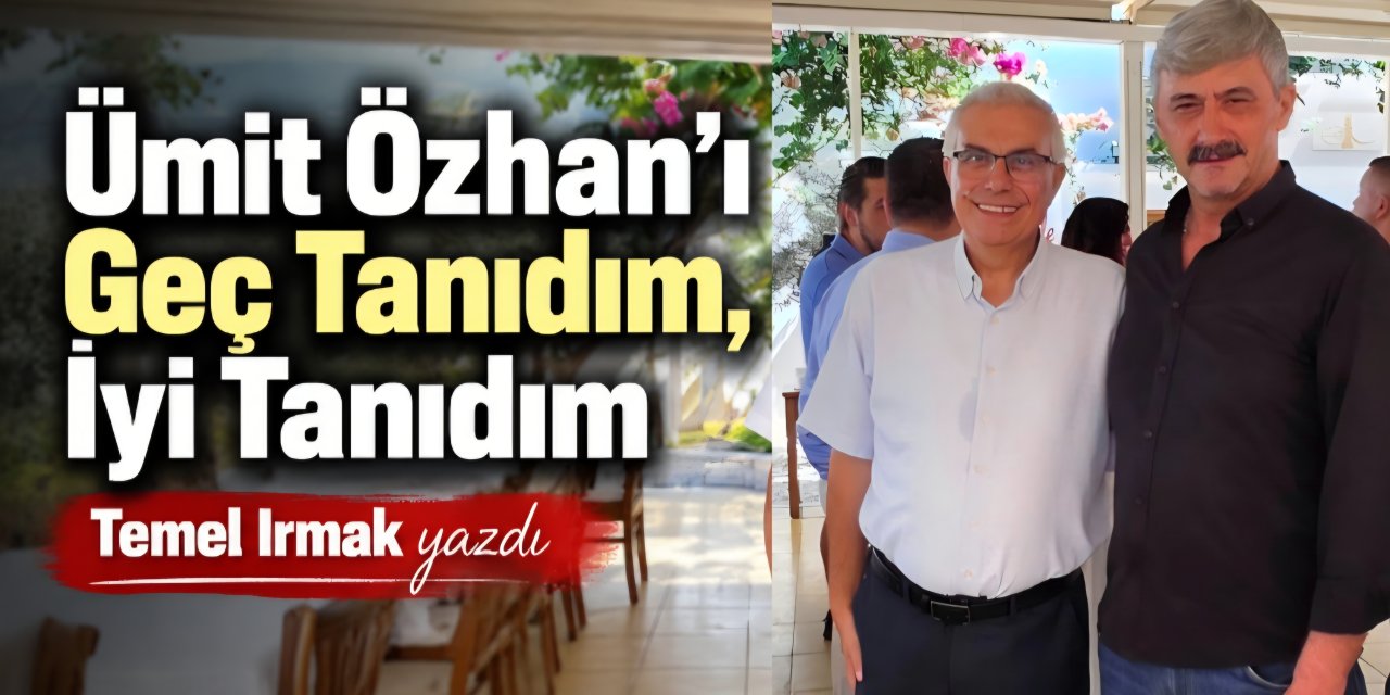 Ümit Özhan’ı Geç Tanıdım, İyi Tanıdım