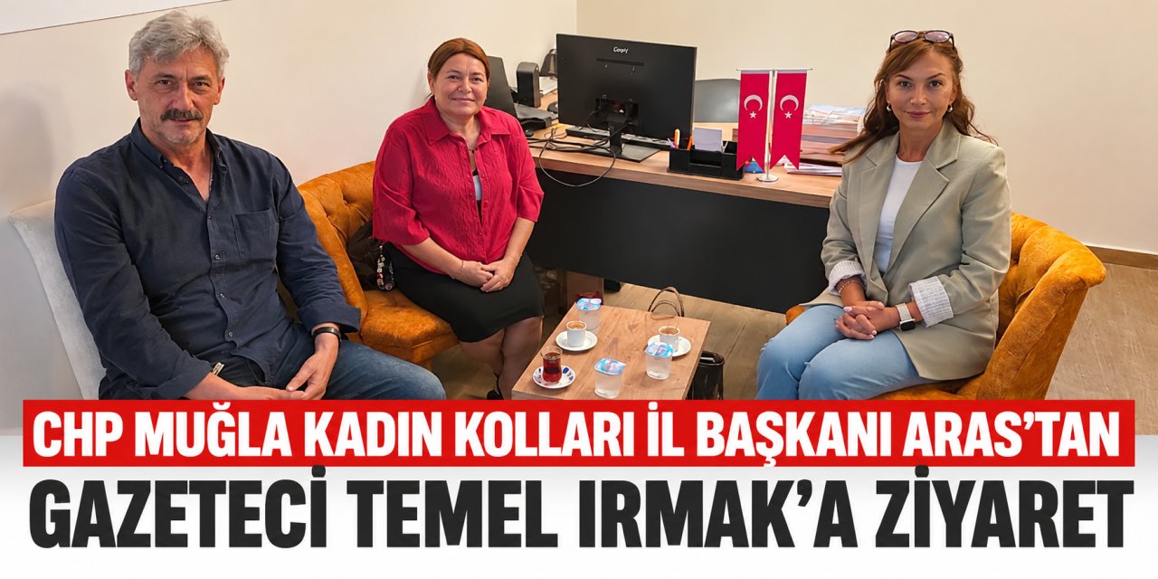 CHP Muğla Kadın Kolları İl Başkanı Aras’tan Gazeteci Temel Irmak’a Ziyaret