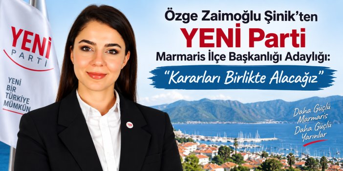 Özge Zaimoğlu Şinik’ten YENİ Parti Marmaris İlçe Başkanlığı Adaylığı: “Kararları Birlikte Alacağız”