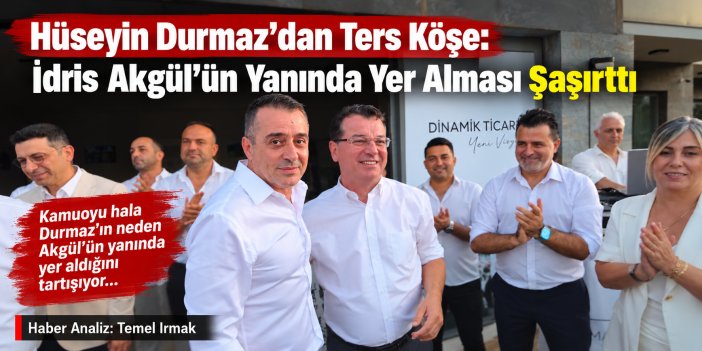 Hüseyin Durmaz’dan Ters Köşe: İdris Akgül’ün Yanında Yer Alması Şaşırttı