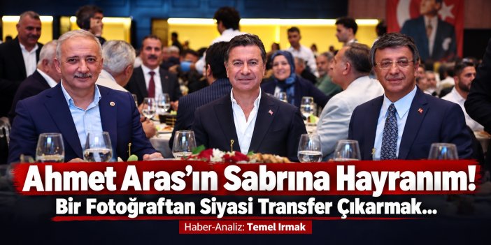 Ahmet Aras’ın Sabrına Hayranım! Bir Fotoğraftan Siyasi Transfer Çıkarmak...