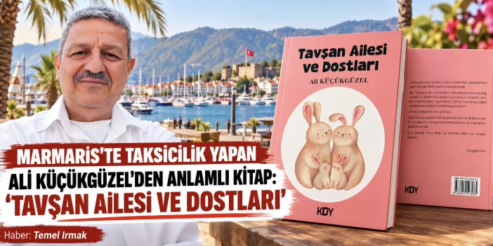 MARMARİS’TE TAKSİCİLİK YAPAN ALİ KÜÇÜKGÜZEL’DEN ANLAMLI KİTAP: “TAVŞAN AİLESİ VE DOSTLARI”