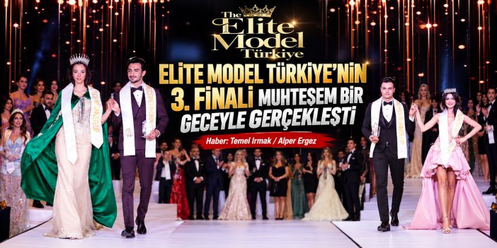 ELİTE MODEL TÜRKİYE’NİN 3. FİNALİ MUHTEŞEM BİR GECEYLE GERÇEKLEŞTİ