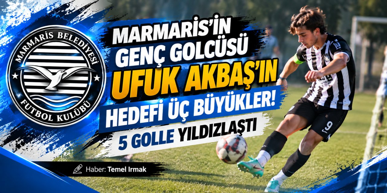 MARMARİS’İN GENÇ GOLCÜSÜ UFUK AKBAŞ’IN HEDEFİ ÜÇ BÜYÜKLER! 5 GOLLE YILDIZLAŞTI