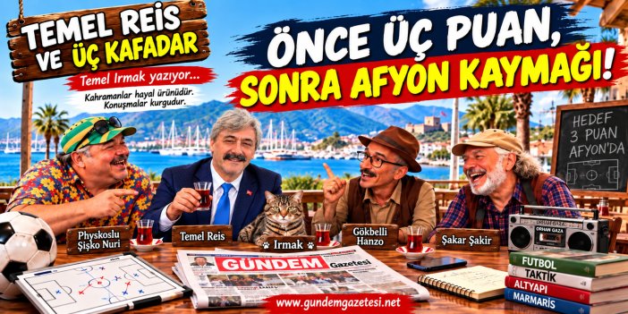 TEMEL REİS VE ÜÇ KAFADAR: ÖNCE ÜÇ PUAN, SONRA AFYON KAYMAĞI!