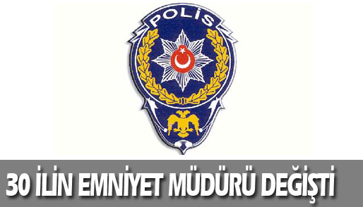 30 ilin Emniyet Müdürü değişti