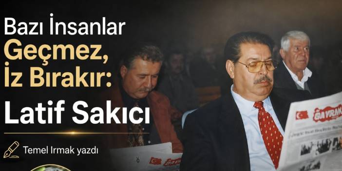 Bazı İnsanlar Geçmez,  İz Bırakır: Latif Sakıcı