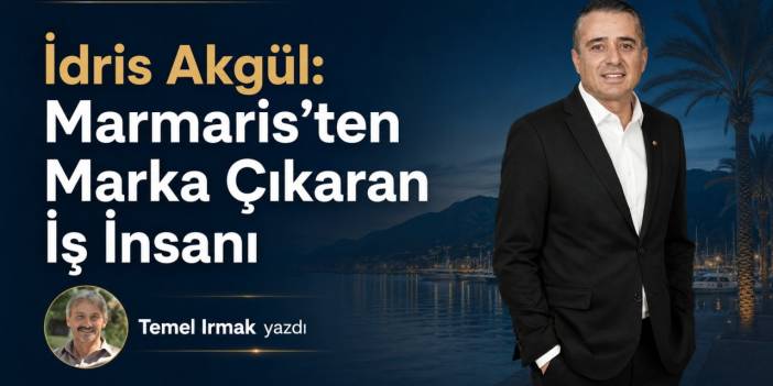 İdris Akgül: Marmaris’ten Marka Çıkaran İş İnsanı