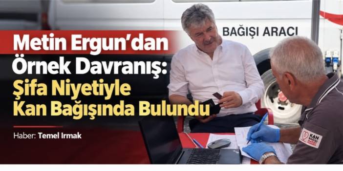 Metin Ergun’dan Örnek Davranış: Şifa Niyetiyle Kan Bağışında Bulundu