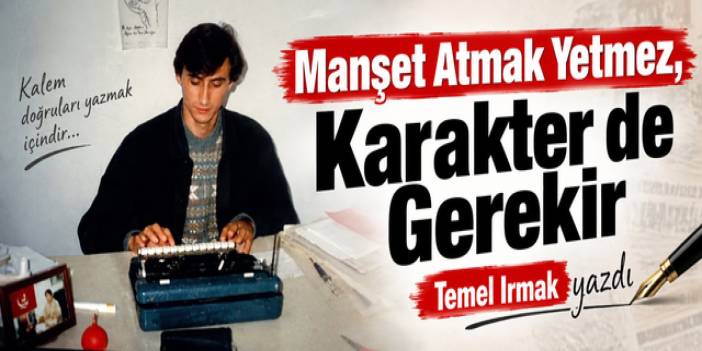 Manşet Atmak Yetmez, Karakter de Gerekir