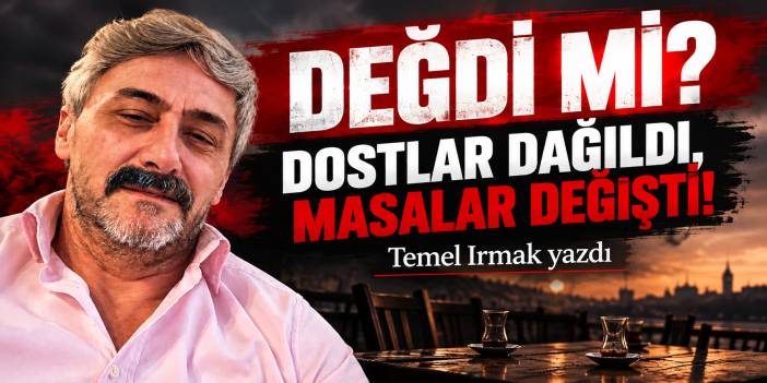 DEĞDİ Mİ? DOSTLAR DAĞILDI, MASALAR DEĞİŞTİ!