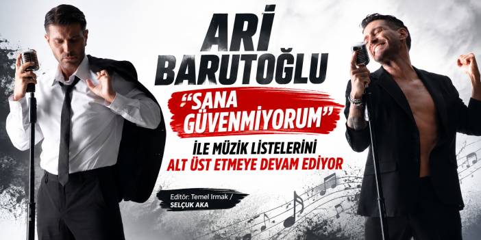 ARİ BARUTOĞLU ‘’SANA GÜVENMİYORUM’’ İLE MÜZİK LİSTELERİNİ ALT ÜST ETMEYE DEVAM EDİYOR