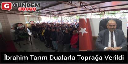 İbrahim Tarım Dualarla Toprağa Verildi