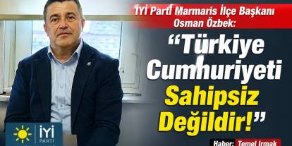 İYİ Parti Marmaris İlçe Başkanı Osman Özbek: “Türkiye Cumhuriyeti Sahipsiz Değildir!”