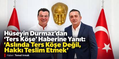 Hüseyin Durmaz’dan “Ters Köşe” Haberine Yanıt: “Aslında Ters Köşe Değil, Hakkı Teslim Etmek”