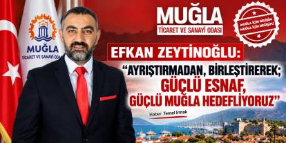 EFKAN ZEYTİNOĞLU: “AYRIŞTIRMADAN, BİRLEŞTİREREK; GÜÇLÜ ESNAF, GÜÇLÜ MUĞLA HEDEFLİYORUZ”