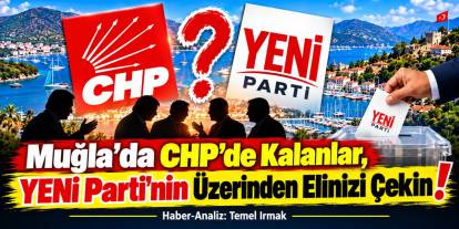 Muğla’da CHP’de Kalanlar, YENİ Parti’nin Üzerinden Elinizi Çekin!