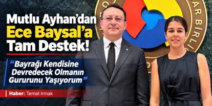 Mutlu Ayhan’dan Ece Baysal’a Tam Destek! “Bayrağı Kendisine Devredecek Olmanın Gururunu Yaşıyorum”