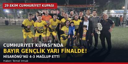 CUMHURİYET KUPASI’NDA BAYIR GENÇLİK YARI FİNALDE! HİSARÖNÜ’NÜ 4-3 MAĞLUP ETTİ